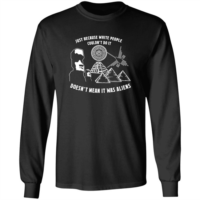 Just Because White People Couldn't Do It Doesn't Mean It Was Aliens T-Shirt Just Because White People Couldn't Do It Doesn't Mean It Was Aliens T-Shirt
