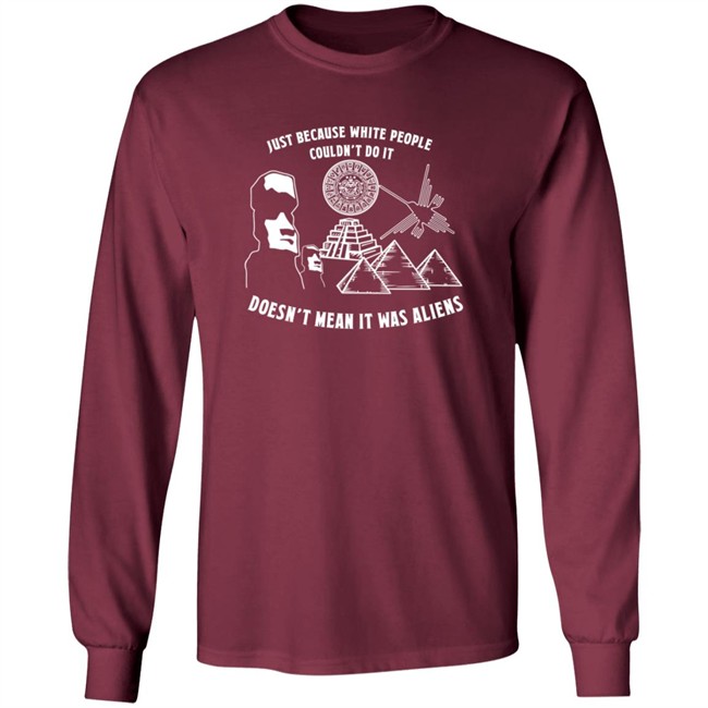 Just Because White People Couldn't Do It Doesn't Mean It Was Aliens T-Shirt Just Because White People Couldn't Do It Doesn't Mean It Was Aliens T-Shirt