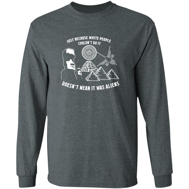 Just Because White People Couldn't Do It Doesn't Mean It Was Aliens T-Shirt Just Because White People Couldn't Do It Doesn't Mean It Was Aliens T-Shirt