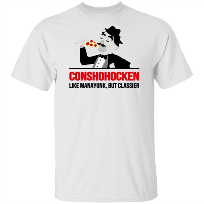 Conshohocken Like Manayunk But Classier Shirt