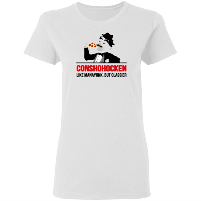 Conshohocken Like Manayunk But Classier Shirt Conshohocken Like Manayunk But Classier Shirt