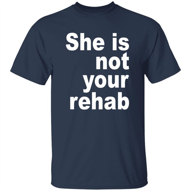 She Is Not Your Rehab Shirt She Is Not Your Rehab Shirt