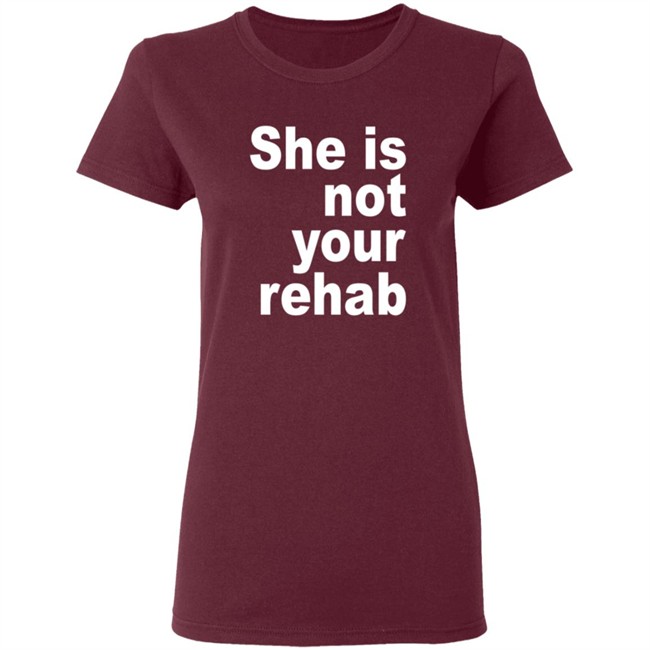 She Is Not Your Rehab Shirt She Is Not Your Rehab Shirt