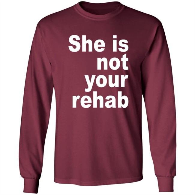 She Is Not Your Rehab Shirt She Is Not Your Rehab Shirt