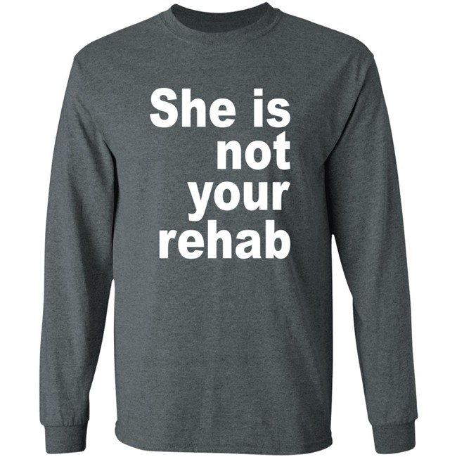 She Is Not Your Rehab Shirt She Is Not Your Rehab Shirt