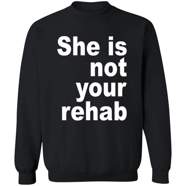 She Is Not Your Rehab Shirt She Is Not Your Rehab Shirt
