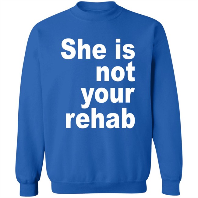 She Is Not Your Rehab Shirt She Is Not Your Rehab Shirt