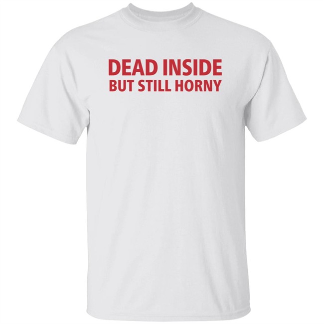 Dead Inside But Still Horny Shirt