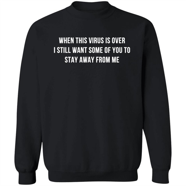 When This Virus Is Over I Still Want Some Of You To Stay Away From Me Shirt When This Virus Is Over I Still Want Some Of You To Stay Away From Me Shirt
