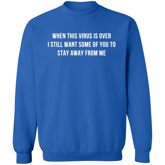 When This Virus Is Over I Still Want Some Of You To Stay Away From Me Shirt When This Virus Is Over I Still Want Some Of You To Stay Away From Me Shirt