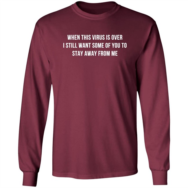 When This Virus Is Over I Still Want Some Of You To Stay Away From Me Shirt When This Virus Is Over I Still Want Some Of You To Stay Away From Me Shirt