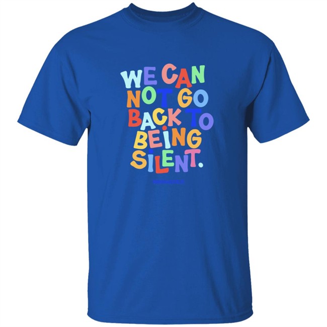 We Can Not Go Back To Being Silent Shirt We Can Not Go Back To Being Silent Shirt
