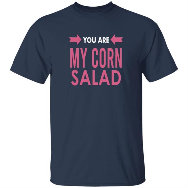 You Are My Corn Salad T Shirt Peaches You Are My Corn Salad T Shirt Peaches