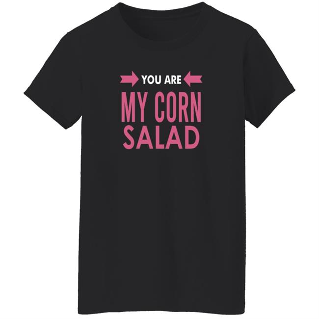 You Are My Corn Salad T Shirt Peaches You Are My Corn Salad T Shirt Peaches
