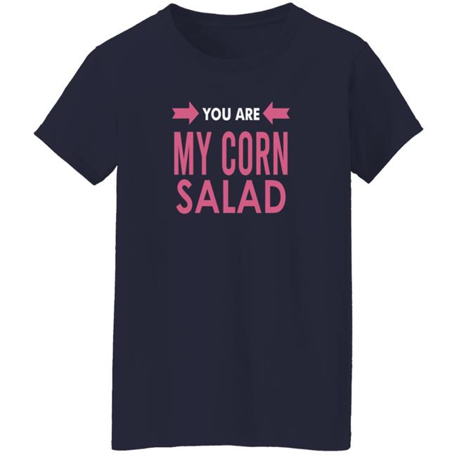 You Are My Corn Salad T Shirt Peaches You Are My Corn Salad T Shirt Peaches