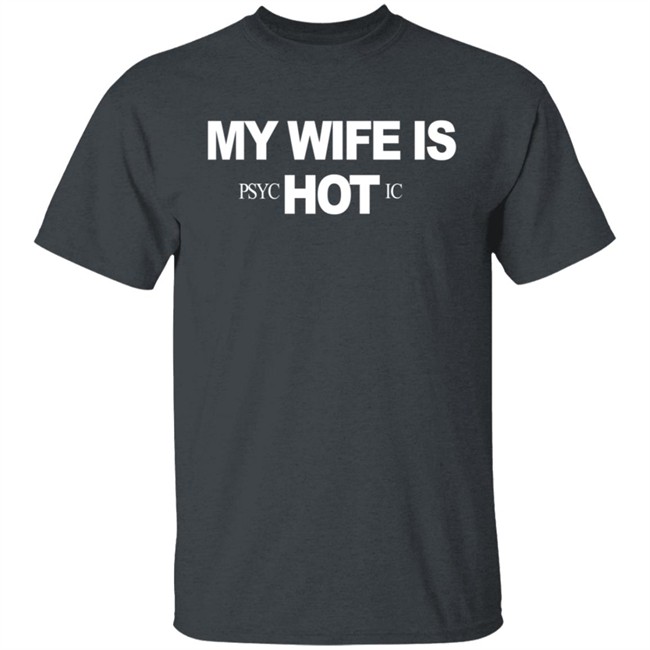 My Wife Is Psychotic Hot Shirt My Wife Is Psychotic Hot Shirt