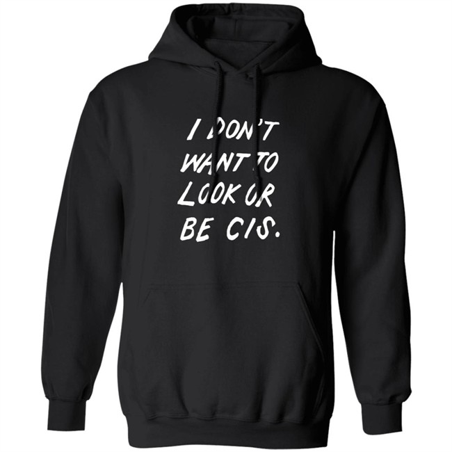 I Dont Want To Look Or Be Cis Shirt I Dont Want To Look Or Be Cis Shirt
