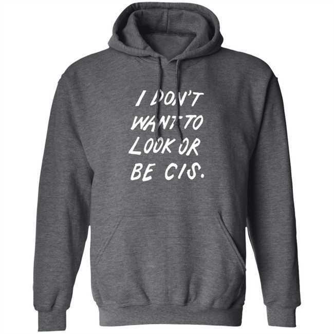I Dont Want To Look Or Be Cis Shirt I Dont Want To Look Or Be Cis Shirt