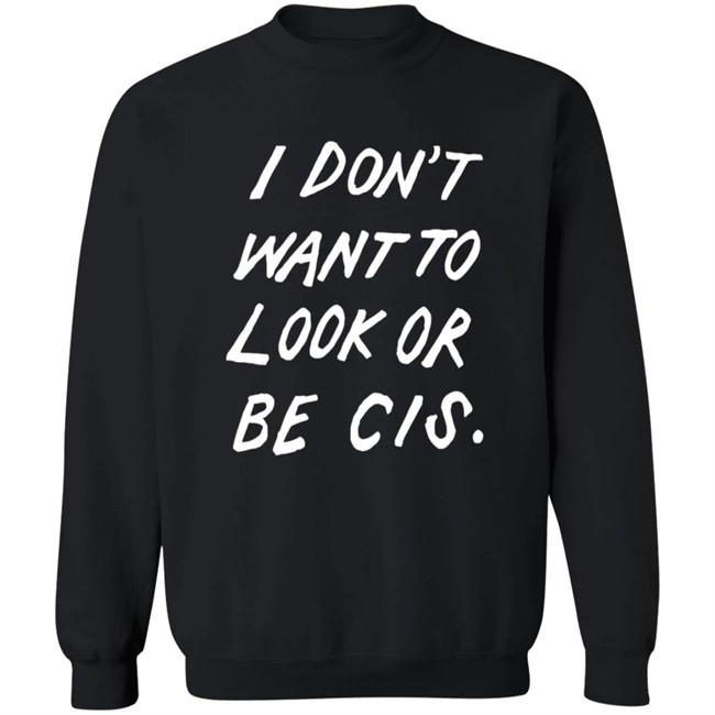 I Dont Want To Look Or Be Cis Shirt I Dont Want To Look Or Be Cis Shirt