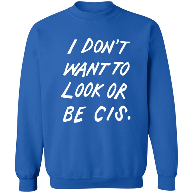 I Dont Want To Look Or Be Cis Shirt I Dont Want To Look Or Be Cis Shirt
