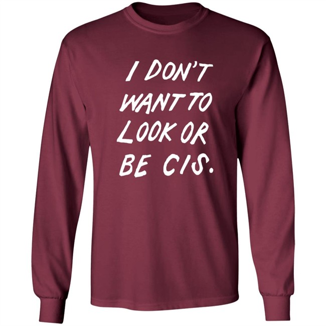 I Dont Want To Look Or Be Cis Shirt I Dont Want To Look Or Be Cis Shirt