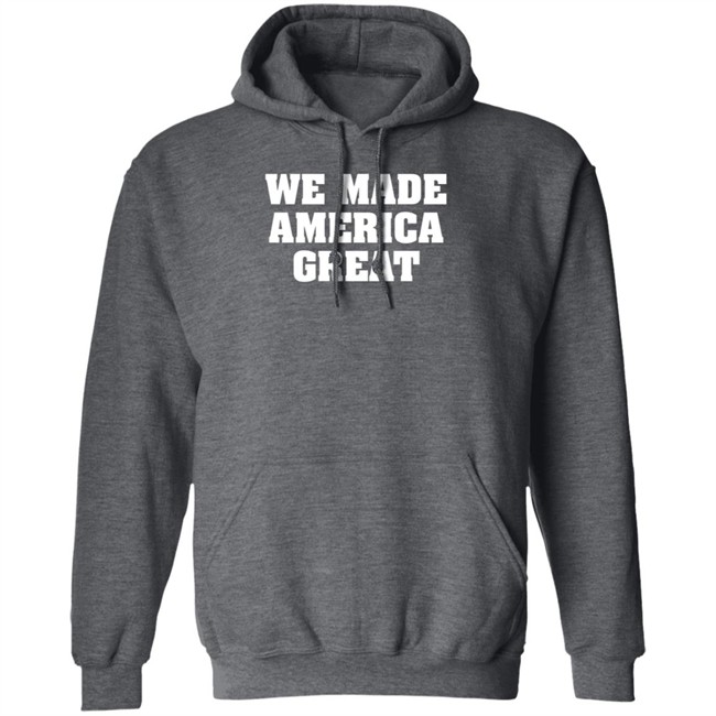 We Made America Great T Shirt We Made America Great T Shirt