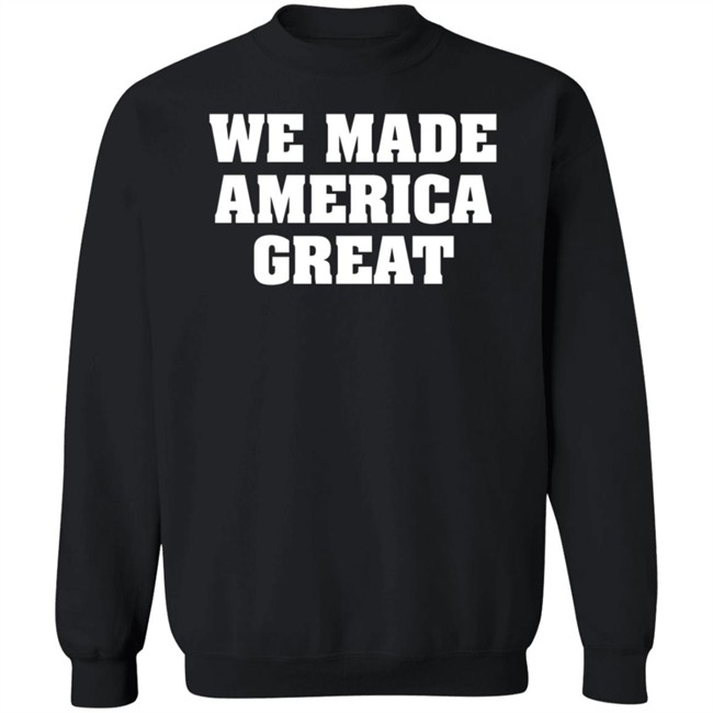 We Made America Great T Shirt We Made America Great T Shirt