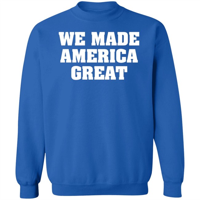 We Made America Great T Shirt We Made America Great T Shirt