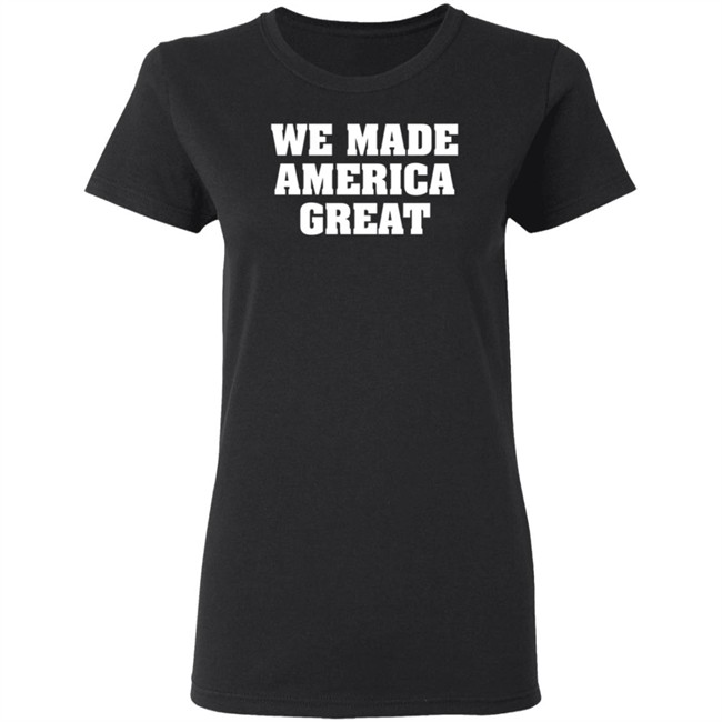 We Made America Great T Shirt We Made America Great T Shirt