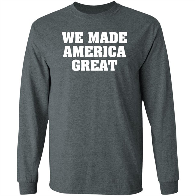 We Made America Great T Shirt We Made America Great T Shirt