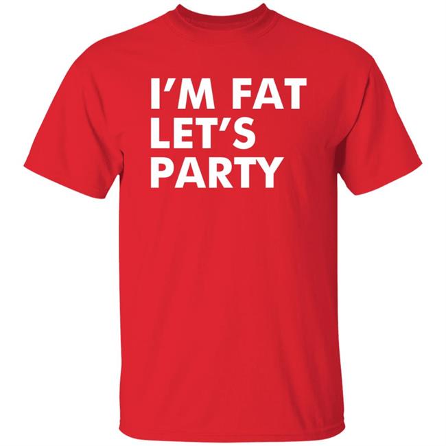 Mehdierrami2 I’M Fat Let’S Party Shirt