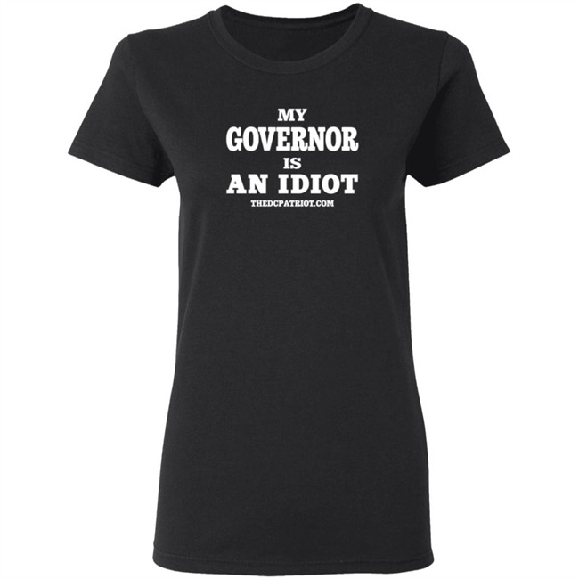 My Governor Is An Idiot Thedcpatriot.Com Shirt My Governor Is An Idiot Thedcpatriot.Com Shirt