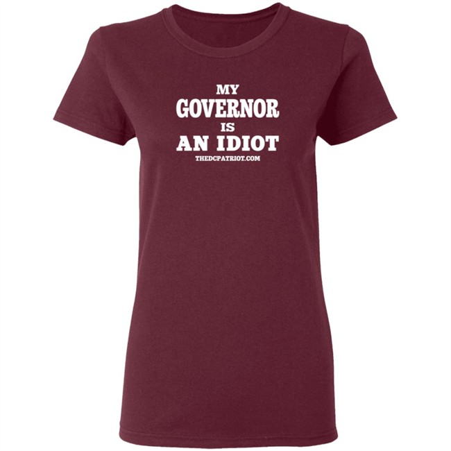 My Governor Is An Idiot Thedcpatriot.Com Shirt My Governor Is An Idiot Thedcpatriot.Com Shirt