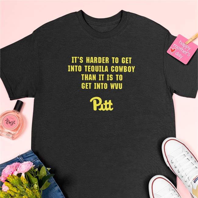 It's Harder To Get Into Tequila Cowboy Than It Is To Get Into Wvu Pitt Shirt