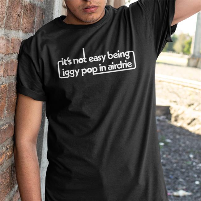 It's Not Easy Being Iggy Pop In Airdrie Tee Shirt