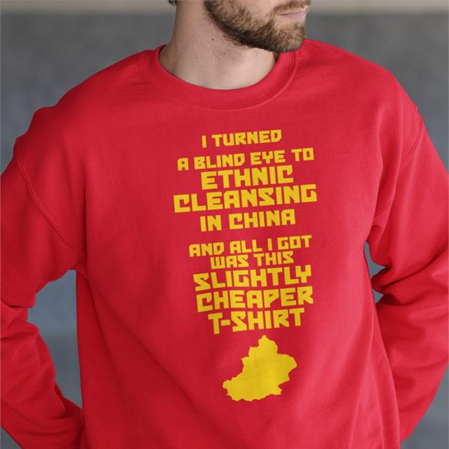 I Turned A Blind Eye To Ethnic Cleansing In China And All I Got Was This Slightly Cheaper T Shirt Shirts Enoughcommiespam