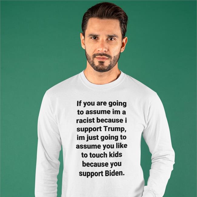 If You Are Going To Assume Im A Racist Because I Support Trump Im Just Going To Assume You Like To Touch Kids Because You Support Biden T Shirt Helen Henning
