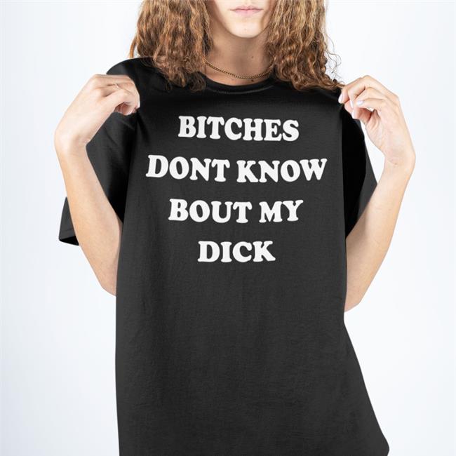 Bitches Dont Know Bout My Dick Hoodie Shirts That Go Hard