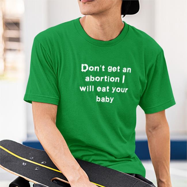 Shirts That Go Hard Don't Get An Abortion I Will Eat Your Baby Crewneck Sweatshirt Goodshirts Store