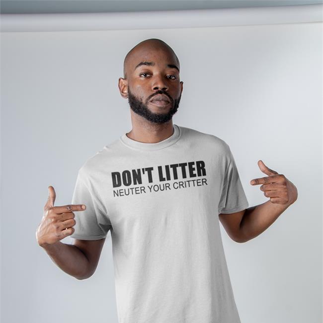Don't Litter Neuter Your Critter Shirt