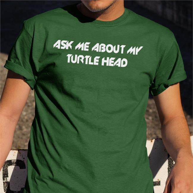 Ask Me About My Turtle Head Shirt Shirts That Go Hard