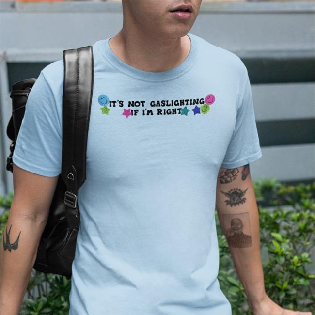 Shirts That Go Hard It's Not Gaslighting If I'm Right Shirt