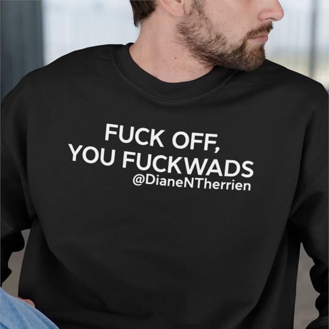 Diane Therrien Fuck Off You Fuckwads @DianeNTherrien T Shirt Dean Blundell Store Merch
