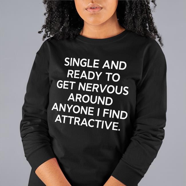Single And Ready To Get Nervous Around Anyone I Find Attractive Tee Shirt