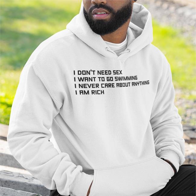 I Don't Need Sex I Want To Go Swimming I Never Care About Anything I Am Rich Shirt Good Shirts Merch I Don't Need Sex I Want To Go Swimming I Never Care About Anything I Am Rich T Shirts Poorly Translated Shirts