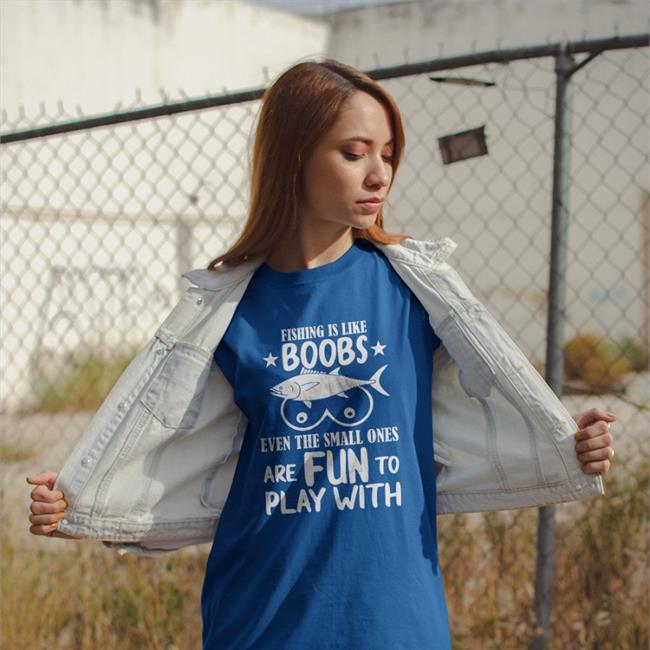 Fishing Is Like Boobs Even The Small Ones Are Fun To Play With Shirts