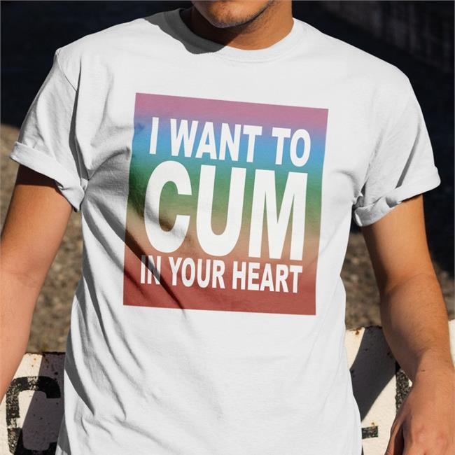 Shirts That Go Hard Merch I Want To Cum In Your Heart T Shirt Teebubbles Shop