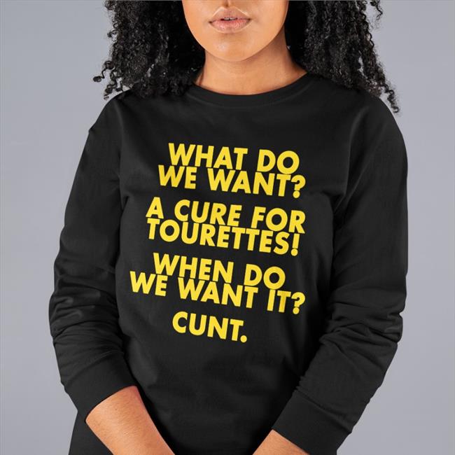 What Do We Want A Cure For Tourettes When Do We Want It Cunt Shirt Funny