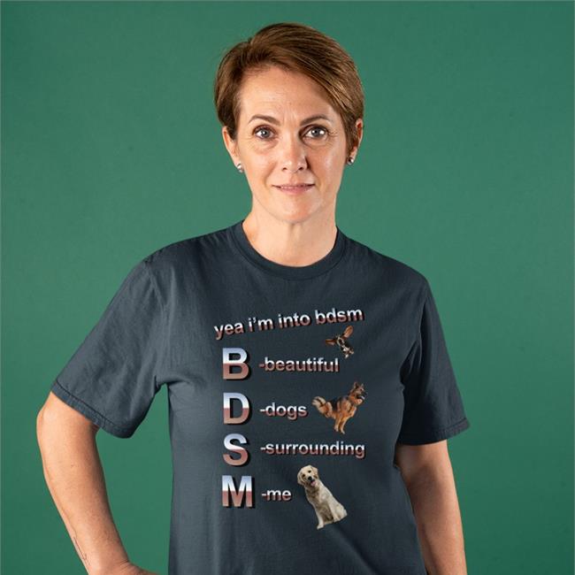 Yea I’m Into Bdsm Beautiful Dogs Surrounding Me Shirt 2022 Shirts That Go Hard