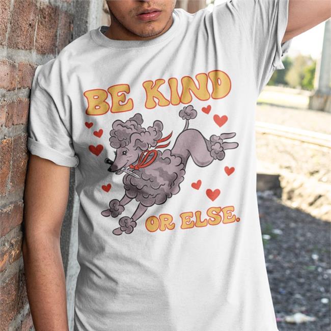 Be Kind Or Else T Shirts